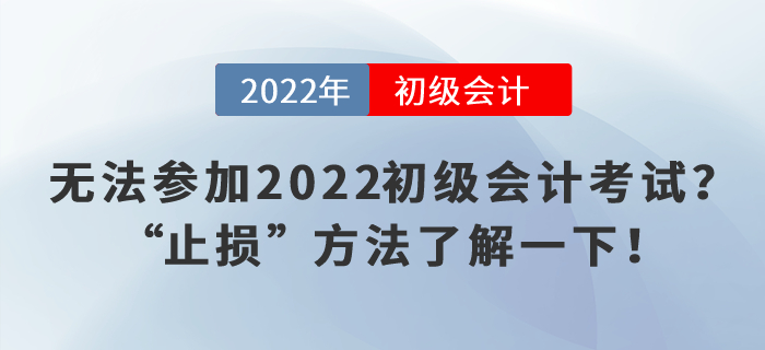 無法參加2022初級會計考試？“止損”方法了解一下！