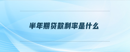 半年期貸款利率是什么 半年期貸款利率是什么