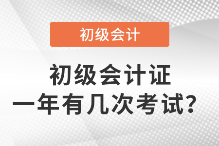 初級(jí)會(huì)計(jì)證一年有幾次考試？
