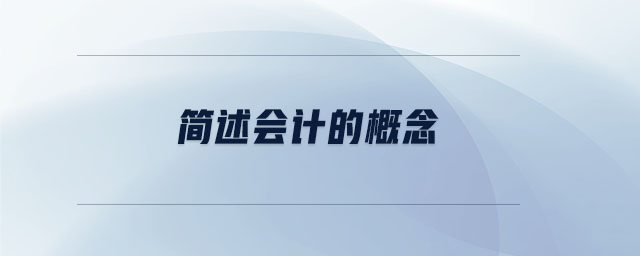 簡(jiǎn)述會(huì)計(jì)的概念 簡(jiǎn)述會(huì)計(jì)的概念