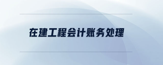在建工程會計賬務(wù)處理 在建工程會計賬務(wù)處理