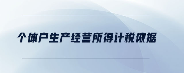 個體戶生產(chǎn)經(jīng)營所得計稅依據(jù) 個體戶生產(chǎn)經(jīng)營所得計稅依據(jù)
