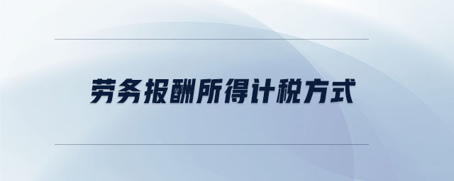 勞務(wù)報(bào)酬所得計(jì)稅方式 勞務(wù)報(bào)酬所得計(jì)稅方式