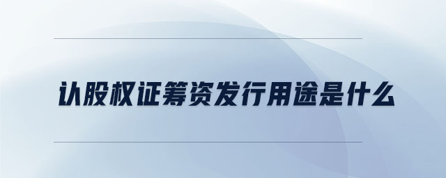 認(rèn)股權(quán)證籌資發(fā)行用途是什么 認(rèn)股權(quán)證籌資發(fā)行用途是什么