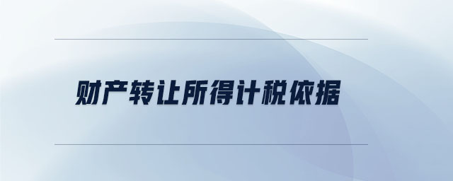 財(cái)產(chǎn)轉(zhuǎn)讓所得計(jì)稅依據(jù) 財(cái)產(chǎn)轉(zhuǎn)讓所得計(jì)稅依據(jù)