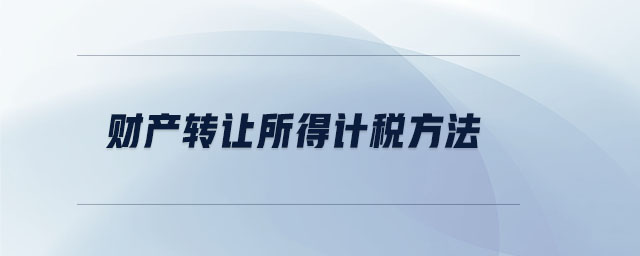 財(cái)產(chǎn)轉(zhuǎn)讓所得計(jì)稅方法 財(cái)產(chǎn)轉(zhuǎn)讓所得計(jì)稅方法