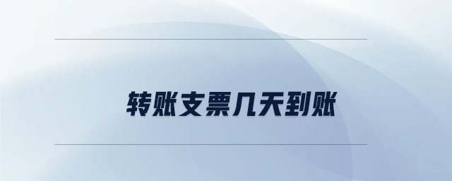 轉(zhuǎn)賬支票幾天到賬 轉(zhuǎn)賬支票幾天到賬