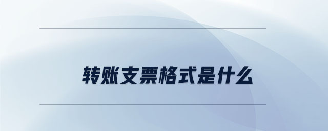轉(zhuǎn)賬支票格式是什么 轉(zhuǎn)賬支票格式是什么
