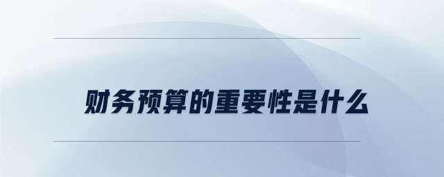 財(cái)務(wù)預(yù)算的重要性是什么