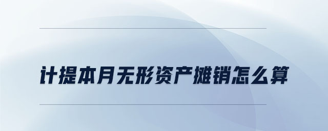 計提本月無形資產(chǎn)攤銷怎么算 計提本月無形資產(chǎn)攤銷怎么算