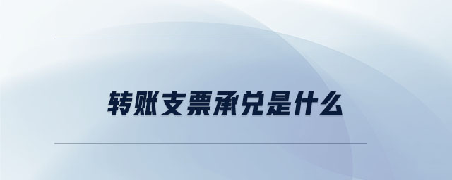 轉(zhuǎn)賬支票承兌是什么 轉(zhuǎn)賬支票承兌是什么