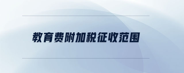 教育費附加稅征收范圍 教育費附加稅征收范圍