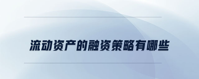 流動資產的融資策略有哪些 流動資產的融資策略有哪些