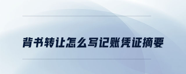 背書轉(zhuǎn)讓怎么寫記賬憑證摘要 背書轉(zhuǎn)讓怎么寫記賬憑證摘要