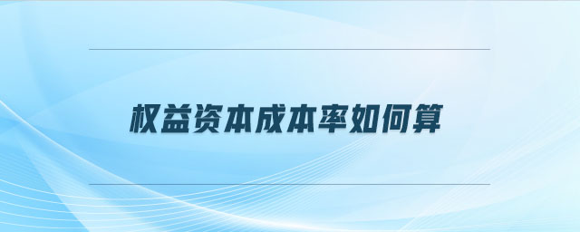 權(quán)益資本成本率如何算 權(quán)益資本成本率如何算