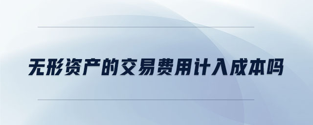 無(wú)形資產(chǎn)的交易費(fèi)用計(jì)入成本嗎
