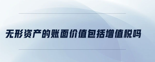 無形資產(chǎn)的賬面價值包括增值稅嗎