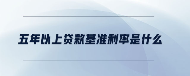 五年以上貸款基準利率是什么 五年以上貸款基準利率是什么