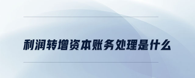 利潤轉增資本賬務處理是什么 利潤轉增資本賬務處理是什么
