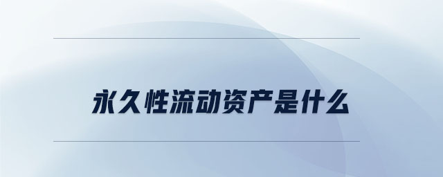 永久性流動(dòng)資產(chǎn)是什么 永久性流動(dòng)資產(chǎn)是什么