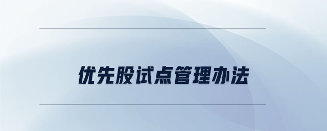 優(yōu)先股試點(diǎn)管理辦法 優(yōu)先股試點(diǎn)管理辦法