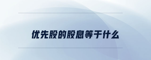 優(yōu)先股的股息等于什么 優(yōu)先股的股息等于什么