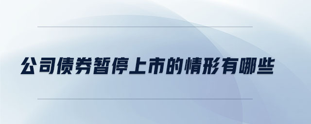 公司債券暫停上市的情形有哪些 公司債券暫停上市的情形有哪些