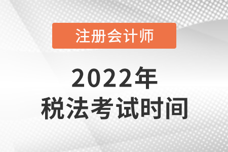 2022注冊會計師稅法考試時間是哪天？