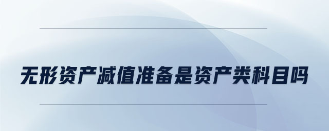 無形資產(chǎn)減值準備是資產(chǎn)類科目嗎