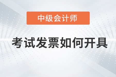 中級會計師考試發(fā)票如何開具？