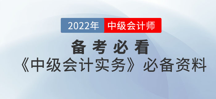 備考必看！2022年中級(jí)會(huì)計(jì)《中級(jí)會(huì)計(jì)實(shí)務(wù)》考前必備資料大全來襲