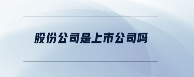 股份公司是上市公司嗎 股份公司是上市公司嗎