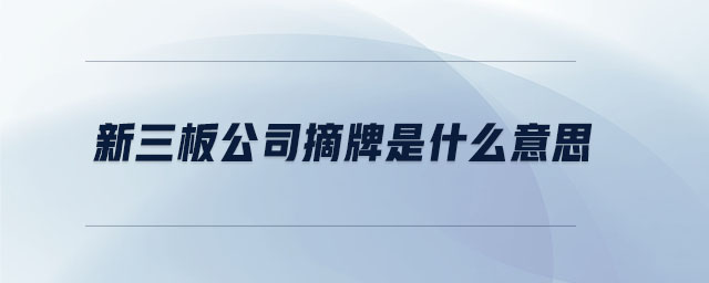 新三板公司摘牌是什么意思 新三板公司摘牌是什么意思