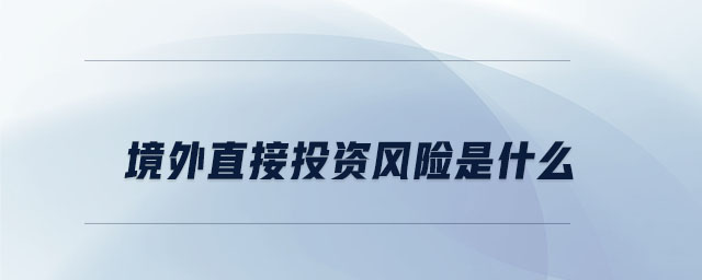 境外直接投資風(fēng)險是什么