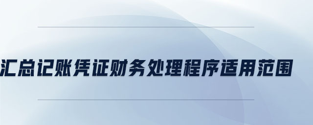 匯總記賬憑證財(cái)務(wù)處理程序適用范圍 匯總記賬憑證財(cái)務(wù)處理程序適用范圍