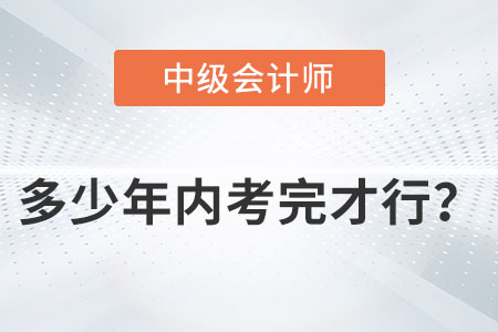 中級會計師多少年內(nèi)考完才行？