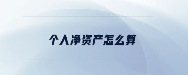 個(gè)人凈資產(chǎn)怎么算 個(gè)人凈資產(chǎn)怎么算