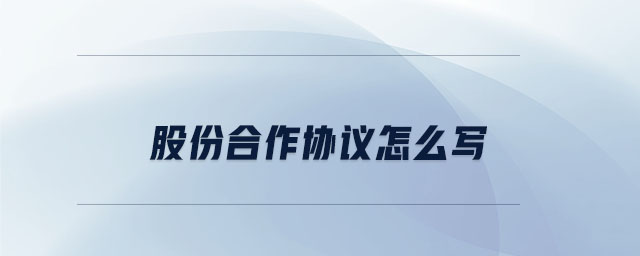 股份合作協(xié)議怎么寫 股份合作協(xié)議怎么寫