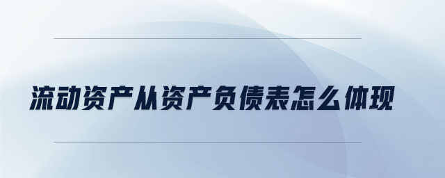 流動資產(chǎn)從資產(chǎn)負債表怎么體現(xiàn) 流動資產(chǎn)從資產(chǎn)負債表怎么體現(xiàn)