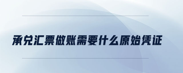 承兌匯票做賬需要什么原始憑證