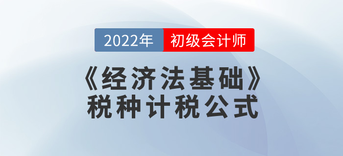 考前干貨：2022年《經(jīng)濟法基礎(chǔ)》稅種計稅公式