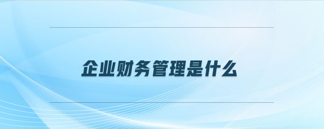 企業(yè)財(cái)務(wù)管理是什么