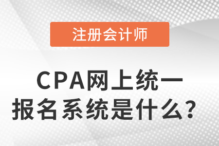 注冊會計師網(wǎng)上統(tǒng)一報名系統(tǒng)是什么？