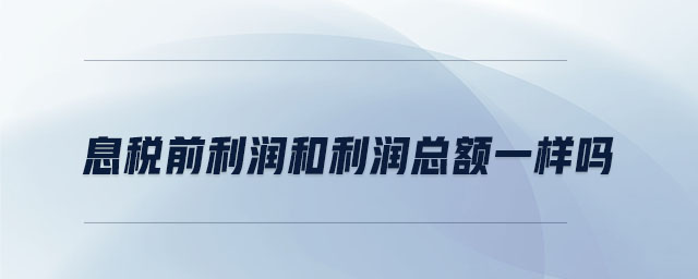 息稅前利潤和利潤總額一樣嗎 息稅前利潤和利潤總額一樣嗎