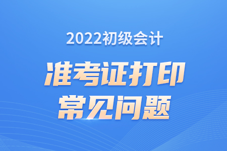錯過2022初級會計準(zhǔn)考證打印時間怎么辦？