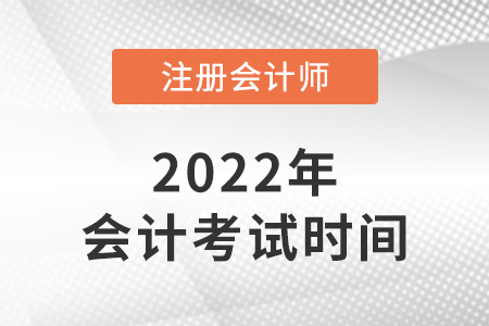 2022年湖南省婁底注冊會(huì)計(jì)師會(huì)計(jì)考試時(shí)間
