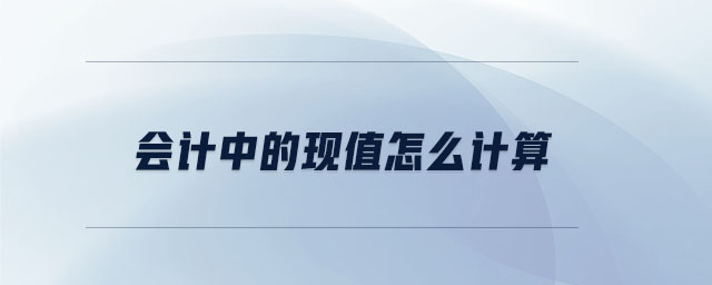 會(huì)計(jì)中的現(xiàn)值怎么計(jì)算