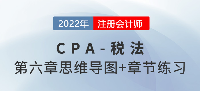 2022年CPA稅法第六章思維導(dǎo)圖+章節(jié)練習(xí)