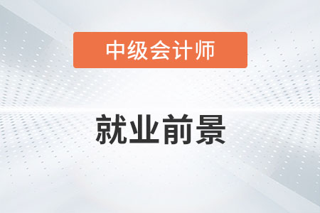 中級會計(jì)就業(yè)前景如何？