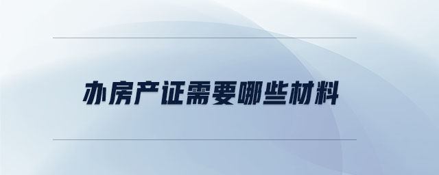 辦房產(chǎn)證需要哪些材料